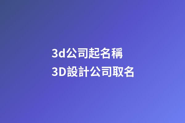 3d公司起名稱 3D設計公司取名-第1張-公司起名-玄機派